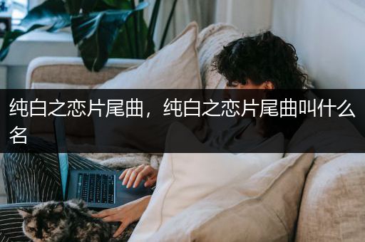 纯白之恋片尾曲，纯白之恋片尾曲叫什么名